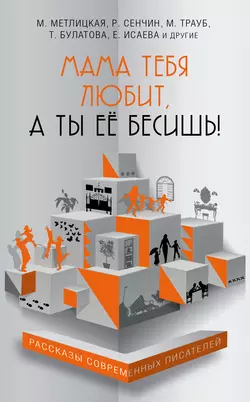 Мама тебя любит, а ты её бесишь! (сборник) - Мария Метлицкая