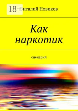 Как наркотик. Сценарий - Виталий Новиков