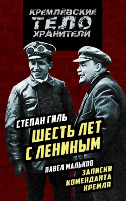 Шесть лет с Лениным. Записки коменданта Кремля (сборник) - Степан Гиль