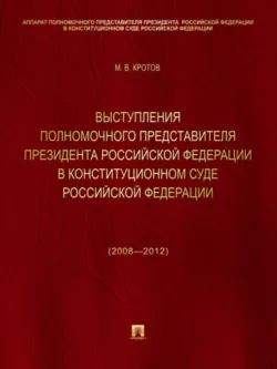 Выступления полномочного представителя Президента Российской Федерации в Конституционном Суде Российской Федерации (2008—2012 годы). Сборник - Михаил Кротов