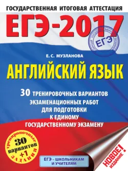 ЕГЭ-2017. Английский язык. 30 тренировочных вариантов экзаменационных работ для подготовки к единому государственному экзамену - Елена Музланова