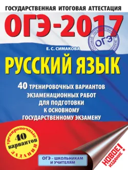 ОГЭ-2017. Русский язык. 40 тренировочных вариантов экзаменационных работ для подготовки к основному государственному экзамену - Елена Симакова