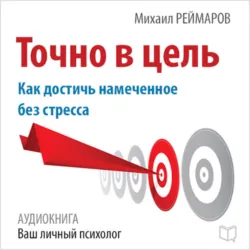 Точно в цель. Как достичь намеченное без стресса - Михаил Реймаров
