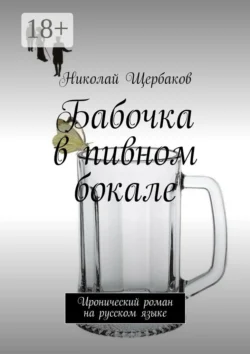 Бабочка в пивном бокале. Иронический роман на русском языке Николай Щербаков