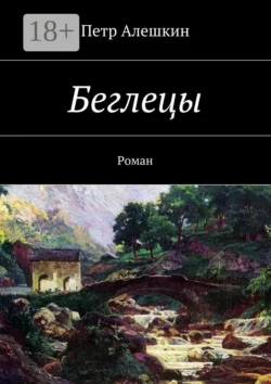 Беглецы. Роман, Петр Алешкин
