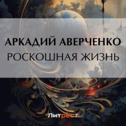 Роскошная жизнь - Аркадий Аверченко Роскошная жизнь - Аркадий Аверченко
