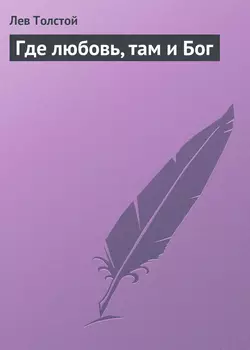 Где любовь, там и Бог - Лев Толстой Где любовь, там и Бог - Лев Толстой