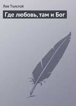 Где любовь, там и Бог - Лев Толстой Где любовь, там и Бог - Лев Толстой