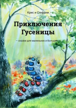 Приключения Гусеницы. Сказки для маленьких и больших, Крис и Стефани