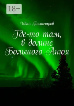 Где-то там  в долине Большого Анюя Иван Паластров
