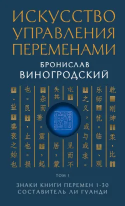 Искусство управления переменами. Том 1. Знаки Книги Перемен 1–30 - Бронислав Виногродский