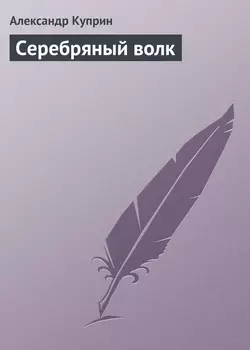 Серебряный волк - Александр Куприн Серебряный волк - Александр Куприн