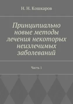 Принципиально новые методы лечения некоторых неизлечимых заболеваний. Часть 1 - Николай Кошкаров