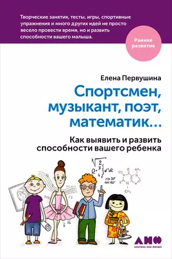 Спортсмен, музыкант, поэт, математик… Как выявить и развить способности вашего ребенка, Елена Первушина