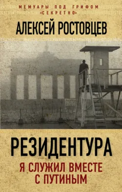 Резидентура. Я служил вместе с Путиным - Алексей Ростовцев