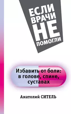 Избавить от боли: в голове, спине, суставах, Анатолий Ситель