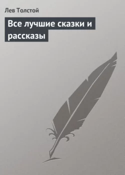 Все лучшие сказки и рассказы - Лев Толстой Все лучшие сказки и рассказы - Лев Толстой