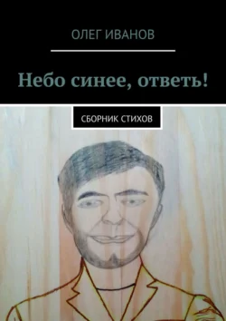 Небо синее, ответь! Сборник стихов, Олег Иванов