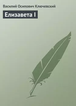 Елизавета I - Василий Ключевский Елизавета I - Василий Ключевский