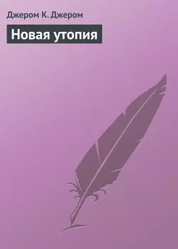 Новая утопия - Джером Джером Новая утопия - Джером Джером