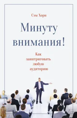 Минуту внимания! Как заинтриговать и увлечь любую аудиторию - Сэм Хорн