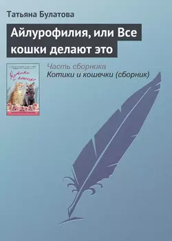 Айлурофилия, или Все кошки делают это1, аудиокнига Татьяны Булатовой. ISDN23006218