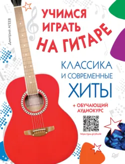 Учимся играть на гитаре. Классика и современные хиты (+ обучающий аудиокурс) - Дмитрий Агеев