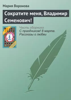 Сократите меня, Владимир Семенович! - Мария Воронова Сократите меня, Владимир Семенович! - Мария Воронова