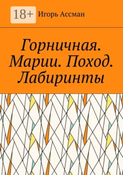 Горничная. Марии. Поход. Лабиринты, Игорь Ассман