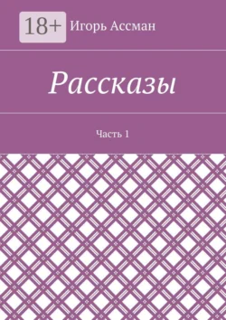 Рассказы. Часть 1 Игорь Ассман