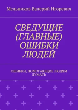 СВЕДУЩИЕ (ГЛАВНЫЕ) ОШИБКИ ЛЮДЕЙ. ОШИБКИ, ПОМОГАЮЩИЕ ЛЮДЯМ ДУМАТЬ, аудиокнига Валерия Игоревича Мельникова. ISDN22969641