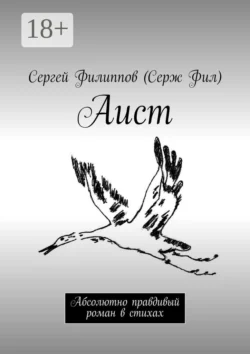 Аист. Абсолютно правдивый роман в стихах, Сергей Филиппов (Серж Фил)