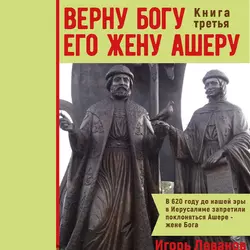 Верну Богу его жену Ашеру. В 620 году до нашей эры в Иерусалиме запретили поклоняться Ашере – жене Бога, аудиокнига Игоря Владимировича Леванова. ISDN23305979