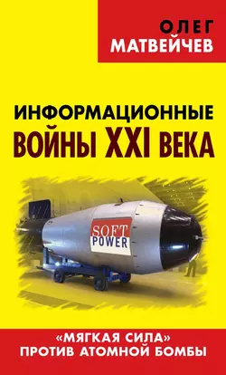 Информационные войны XXI века. «Мягкая сила» против атомной бомбы, аудиокнига Олега Матвейчева. ISDN23318430