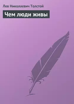 Чем люди живы - Лев Толстой Чем люди живы - Лев Толстой