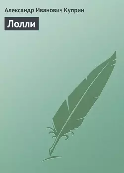 Лолли - Александр Куприн Лолли - Александр Куприн