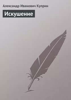 Искушение - Александр Куприн Искушение - Александр Куприн