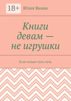 Книги девам – не игрушки. Если только чуть-чуть, Юлия Янина