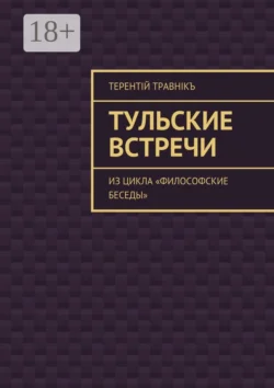 Тульские встречи. Из цикла «Философские беседы» Терентiй Травнiкъ