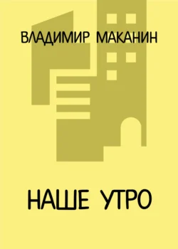 Наше утро - Владимир Маканин