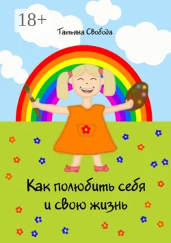 Как полюбить себя и свою жизнь Татьяна Свобода