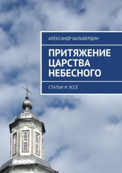 Притяжение Царства Небесного. Статьи и эссе - Александр Балыбердин