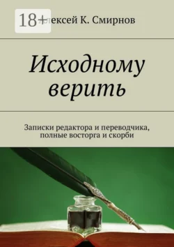 Исходному верить. Записки редактора и переводчика, полные восторга и скорби, Алексей Смирнов