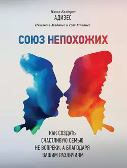 Союз непохожих. Как создать счастливую семью не вопреки, а благодаря вашим различиям - Ицхак Адизес