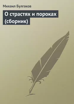 О страстях и пороках (сборник) - Михаил Булгаков О страстях и пороках (сборник) - Михаил Булгаков