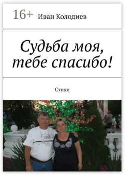 Судьба моя, тебе спасибо! Стихи, Иван Колодиев