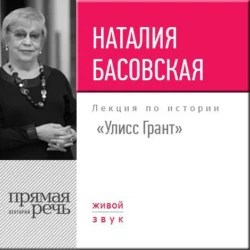 Лекция «Улисс Грант» - Наталия Басовская Лекция «Улисс Грант» - Наталия Басовская