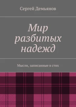 Мир разбитых надежд. Мысли, записанные в стих - Сергей Демьянов Мир разбитых надежд. Мысли, записанные в стих - Сергей Демьянов