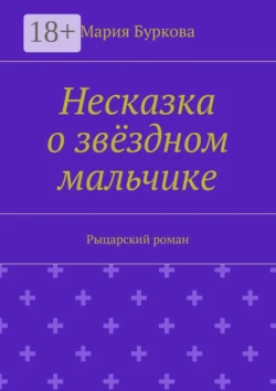 Несказка о звёздном мальчике. Рыцарский роман, Мария Буркова