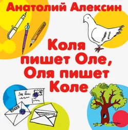 Коля пишет Оле, Оля пишет Коле - Анатолий Алексин Коля пишет Оле, Оля пишет Коле - Анатолий Алексин